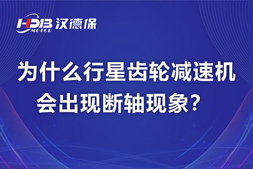 漢德保電機(jī)解答，為什么行星齒輪減速機(jī)會出現(xiàn)斷軸現(xiàn)象？