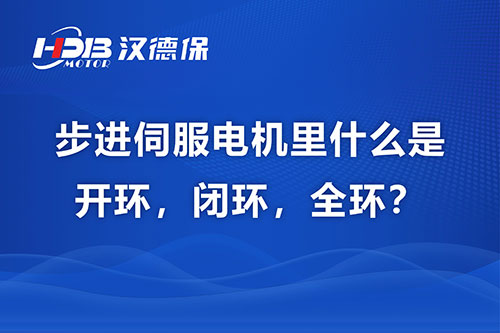 步進(jìn)伺服電機(jī)里什么是開(kāi)環(huán)，閉環(huán)，全環(huán)？