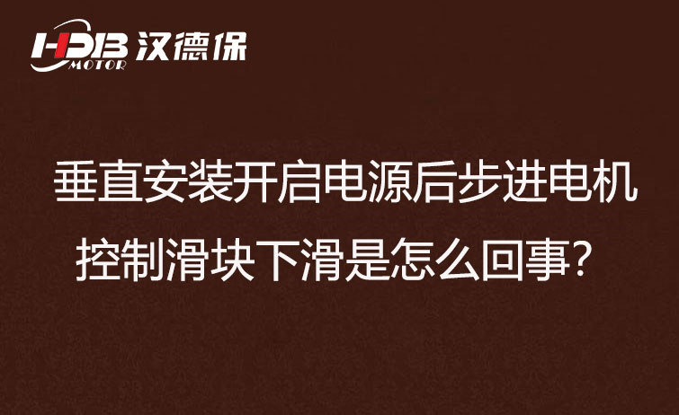 垂直安裝開啟電源后步進電機控制滑塊下滑是怎么回事？